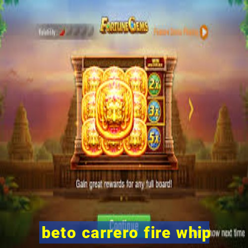 beto carrero fire whip